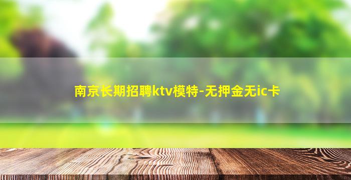 南京长期招聘ktv模特-无押金无ic卡