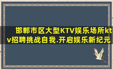 邯郸市区大型KTV娱乐场所ktv招聘挑战自我.开启娱乐新纪元